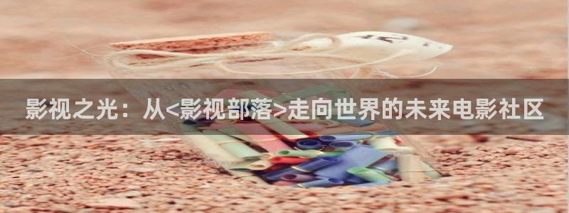 晚霞视频天空：影视之光：从<影视部落>走向世界的未来电影社区